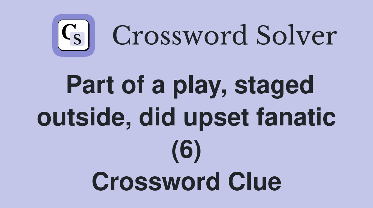 Part of a play, staged outside, did upset fanatic (6) Crossword Clue
